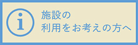 施設のご利用をお考えの方へ